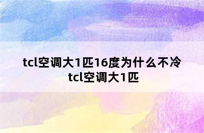 tcl空调大1匹16度为什么不冷 tcl空调大1匹